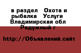  в раздел : Охота и рыбалка » Услуги . Владимирская обл.,Радужный г.